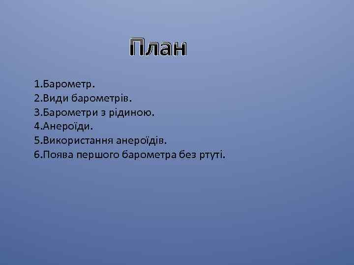 План 1. Барометр. 2. Види барометрів. 3. Барометри з рідиною. 4. Анероїди. 5. Використання