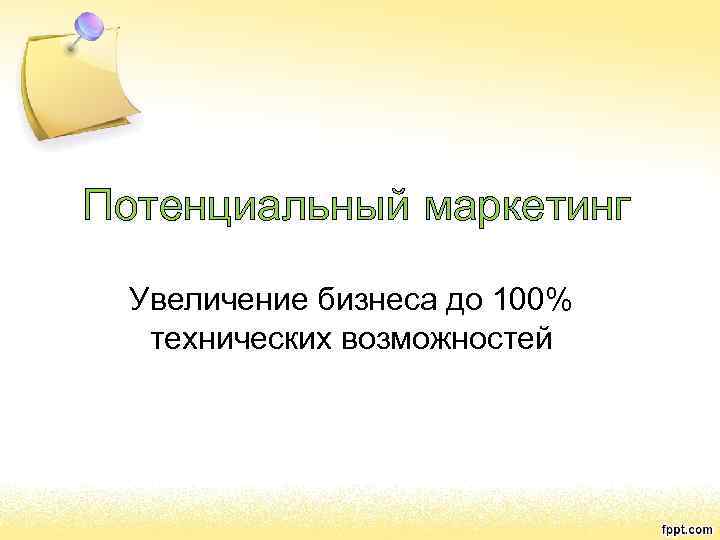 Потенциальный маркетинг Увеличение бизнеса до 100% технических возможностей 