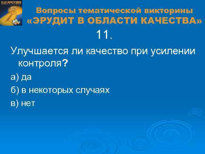 Вопросы тематической викторины «ЭРУДИТ В ОБЛАСТИ КАЧЕСТВА» 11. Улучшается ли качество при усилении контроля?