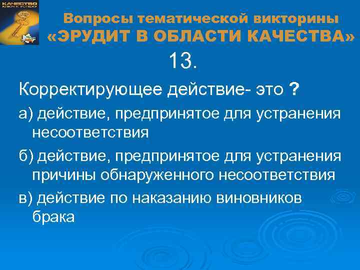 Вопросы тематической викторины «ЭРУДИТ В ОБЛАСТИ КАЧЕСТВА» 13. Корректирующее действие- это ? а) действие,