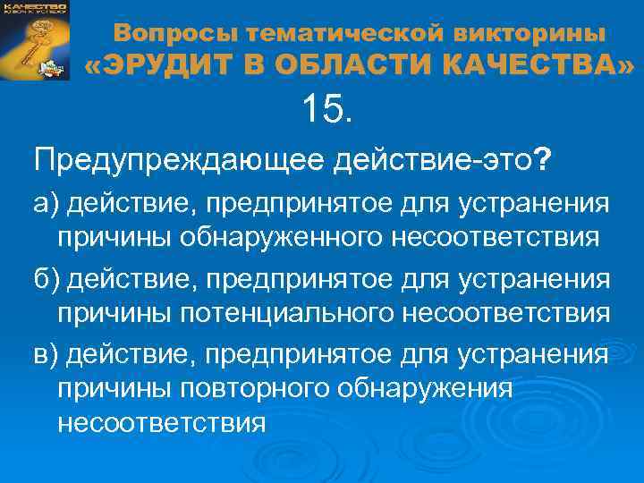 Вопросы тематической викторины «ЭРУДИТ В ОБЛАСТИ КАЧЕСТВА» 15. Предупреждающее действие-это? а) действие, предпринятое для