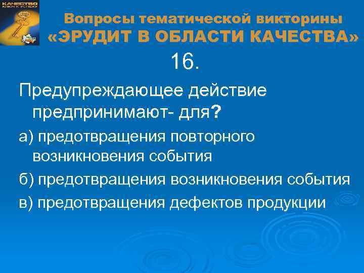 Вопросы тематической викторины «ЭРУДИТ В ОБЛАСТИ КАЧЕСТВА» 16. Предупреждающее действие предпринимают- для? а) предотвращения