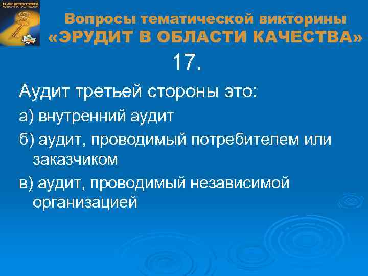 Вопросы тематической викторины «ЭРУДИТ В ОБЛАСТИ КАЧЕСТВА» 17. Аудит третьей стороны это: а) внутренний