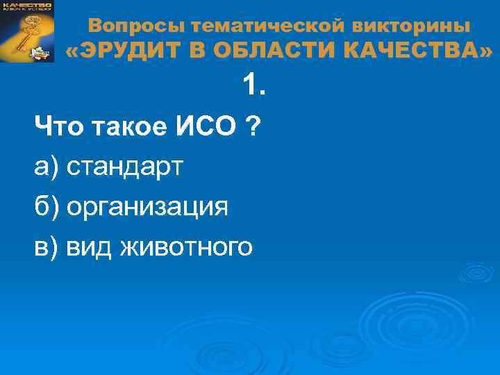 Вопросы тематической викторины «ЭРУДИТ В ОБЛАСТИ КАЧЕСТВА» 1. Что такое ИСО ? а) стандарт