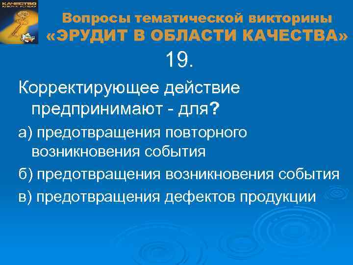 Вопросы тематической викторины «ЭРУДИТ В ОБЛАСТИ КАЧЕСТВА» 19. Корректирующее действие предпринимают - для? а)