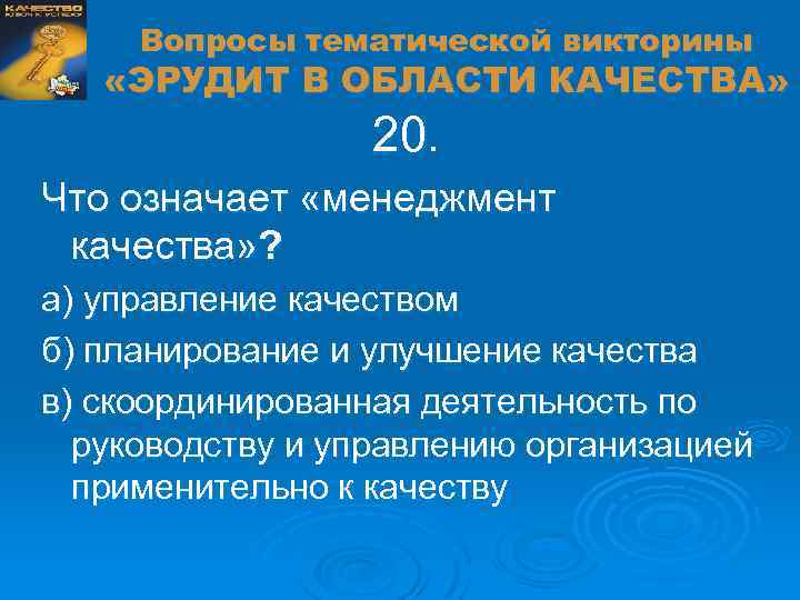 Вопросы тематической викторины «ЭРУДИТ В ОБЛАСТИ КАЧЕСТВА» 20. Что означает «менеджмент качества» ? а)