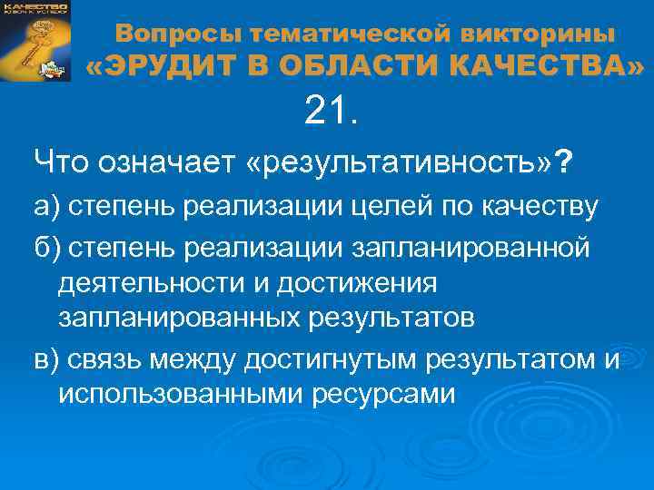 Вопросы тематической викторины «ЭРУДИТ В ОБЛАСТИ КАЧЕСТВА» 21. Что означает «результативность» ? а) степень