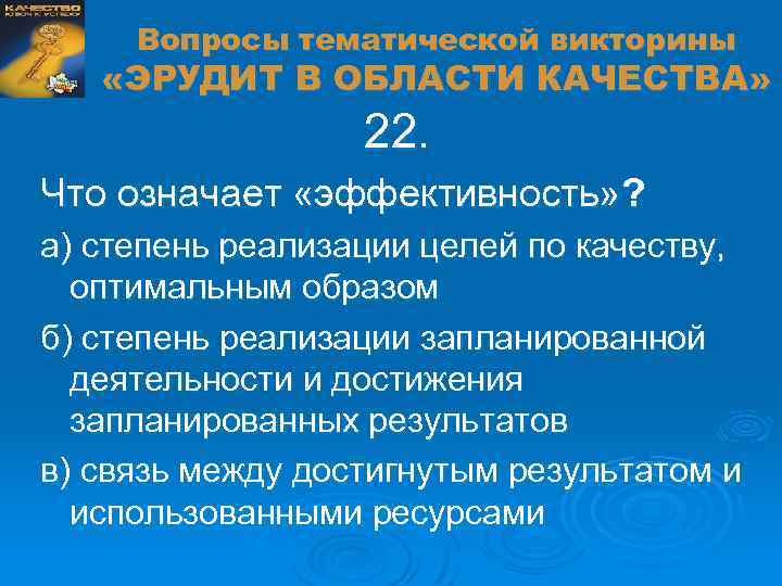 Вопросы тематической викторины «ЭРУДИТ В ОБЛАСТИ КАЧЕСТВА» 22. Что означает «эффективность» ? а) степень