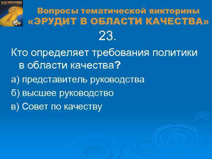 Вопросы тематической викторины «ЭРУДИТ В ОБЛАСТИ КАЧЕСТВА» 23. Кто определяет требования политики в области