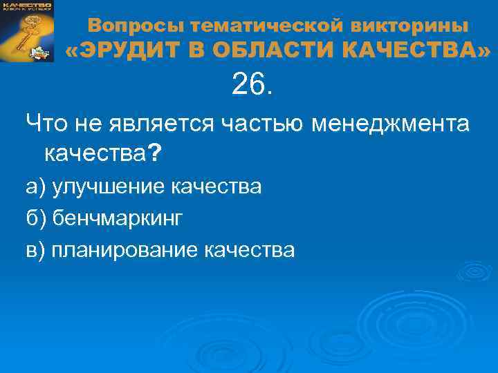 Вопросы тематической викторины «ЭРУДИТ В ОБЛАСТИ КАЧЕСТВА» 26. Что не является частью менеджмента качества?