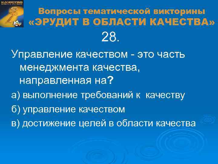 Вопросы тематической викторины «ЭРУДИТ В ОБЛАСТИ КАЧЕСТВА» 28. Управление качеством - это часть менеджмента