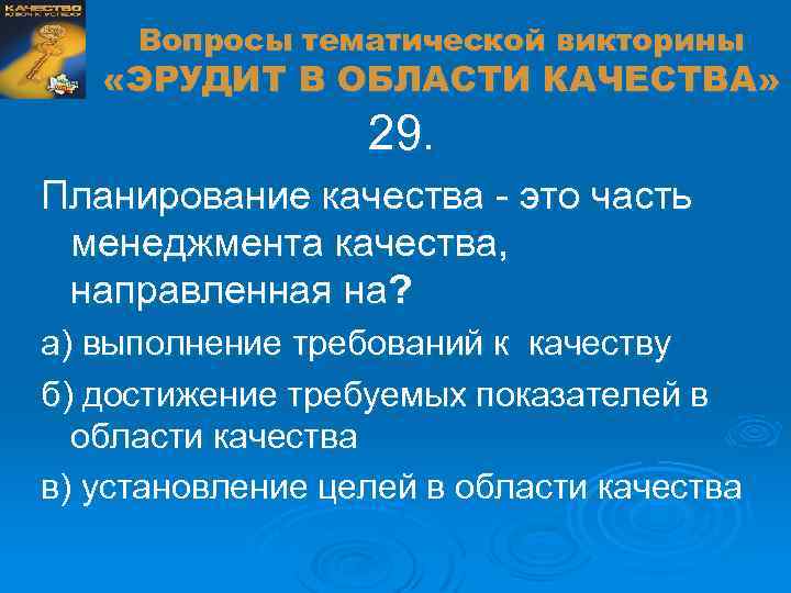 Вопросы тематической викторины «ЭРУДИТ В ОБЛАСТИ КАЧЕСТВА» 29. Планирование качества - это часть менеджмента