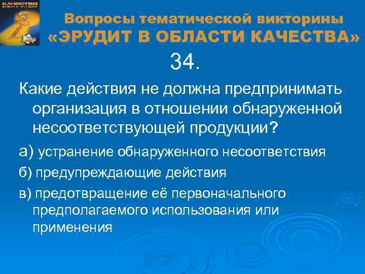 Вопросы тематической викторины «ЭРУДИТ В ОБЛАСТИ КАЧЕСТВА» 34. Какие действия не должна предпринимать организация