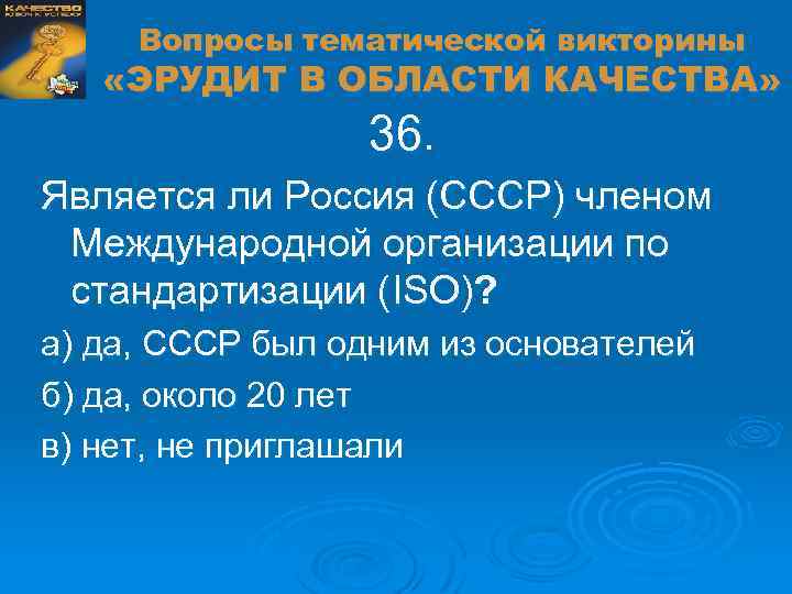 Вопросы тематической викторины «ЭРУДИТ В ОБЛАСТИ КАЧЕСТВА» 36. Является ли Россия (СССР) членом Международной