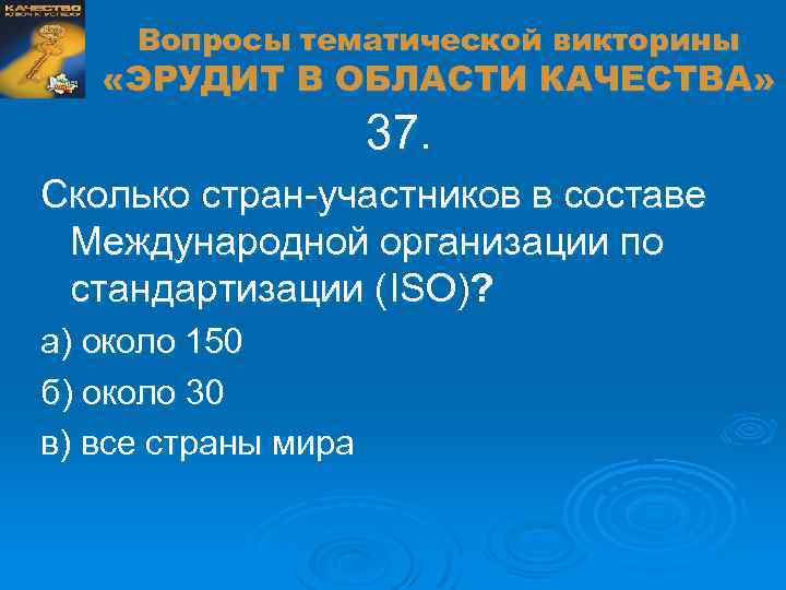 Вопросы тематической викторины «ЭРУДИТ В ОБЛАСТИ КАЧЕСТВА» 37. Сколько стран-участников в составе Международной организации