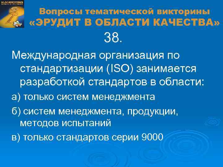 Вопросы тематической викторины «ЭРУДИТ В ОБЛАСТИ КАЧЕСТВА» 38. Международная организация по стандартизации (ISO) занимается