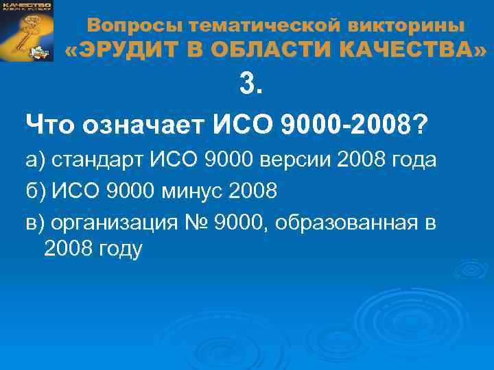 Вопросы тематической викторины «ЭРУДИТ В ОБЛАСТИ КАЧЕСТВА» 3. Что означает ИСО 9000 -2008? а)