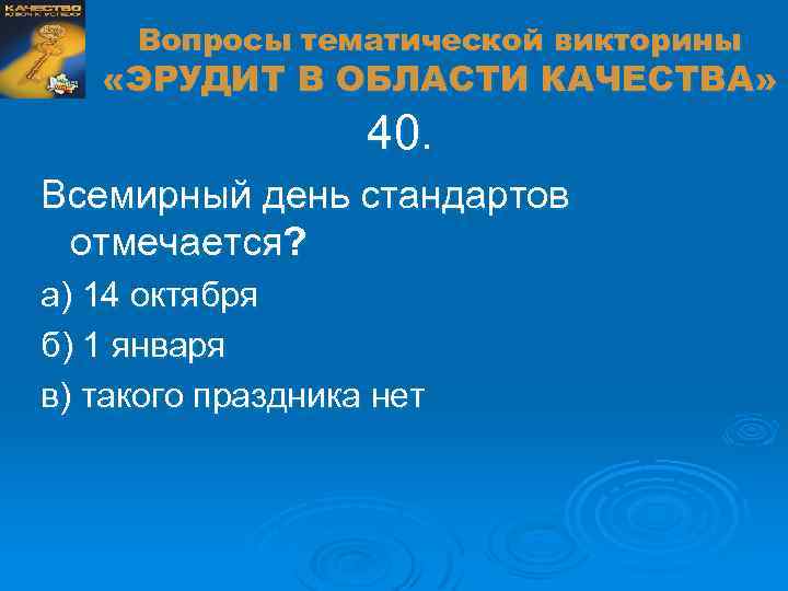 Вопросы тематической викторины «ЭРУДИТ В ОБЛАСТИ КАЧЕСТВА» 40. Всемирный день стандартов отмечается? а) 14