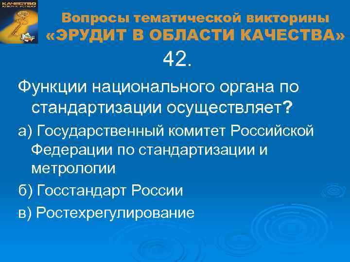 Вопросы тематической викторины «ЭРУДИТ В ОБЛАСТИ КАЧЕСТВА» 42. Функции национального органа по стандартизации осуществляет?