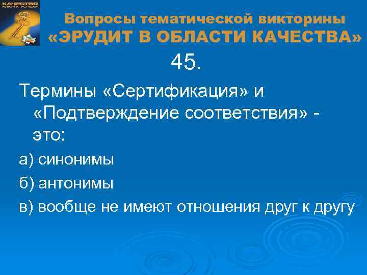 Вопросы тематической викторины «ЭРУДИТ В ОБЛАСТИ КАЧЕСТВА» 45. Термины «Сертификация» и «Подтверждение соответствия» это: