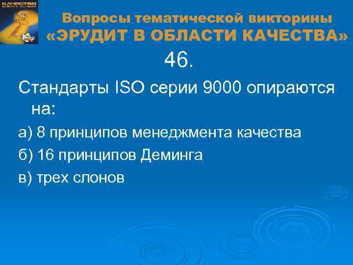 Вопросы тематической викторины «ЭРУДИТ В ОБЛАСТИ КАЧЕСТВА» 46. Стандарты ISO серии 9000 опираются на: