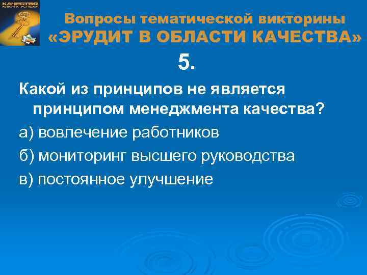 Вопросы тематической викторины «ЭРУДИТ В ОБЛАСТИ КАЧЕСТВА» 5. Какой из принципов не является принципом