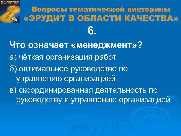 Вопросы тематической викторины «ЭРУДИТ В ОБЛАСТИ КАЧЕСТВА» 6. Что означает «менеджмент» ? а) чёткая