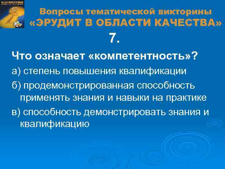 Вопросы тематической викторины «ЭРУДИТ В ОБЛАСТИ КАЧЕСТВА» 7. Что означает «компетентность» ? а) степень