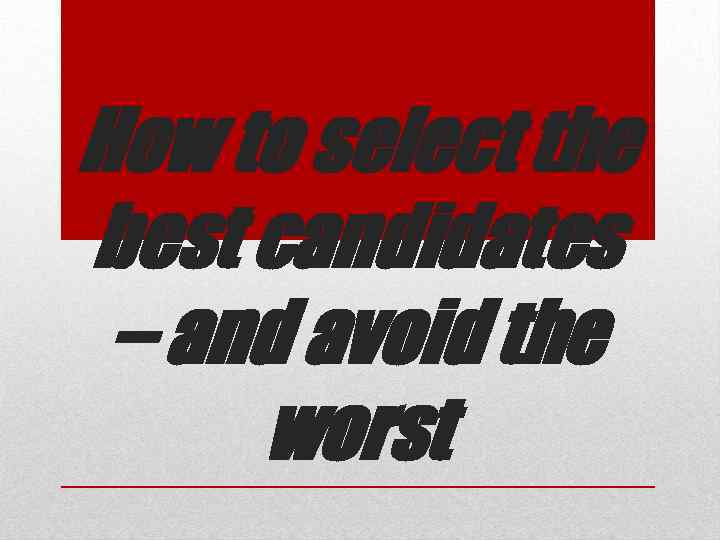How to select the best candidates – and avoid the worst 