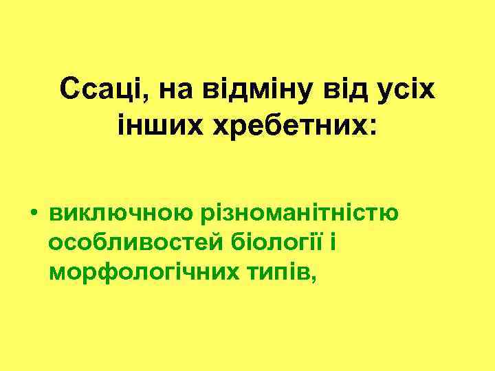 Ссаці, на відміну від усіх інших хребетних: • виключною різноманітністю особливостей біології і морфологічних