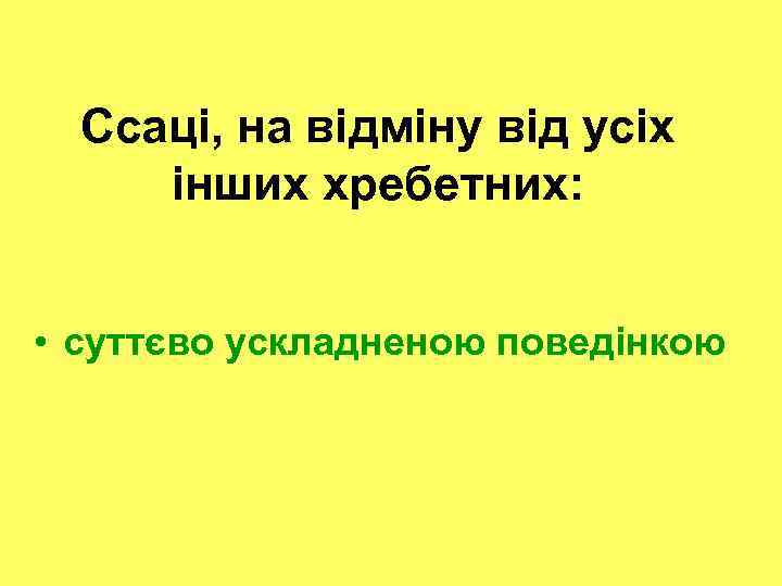 Ссаці, на відміну від усіх інших хребетних: • суттєво ускладненою поведінкою 