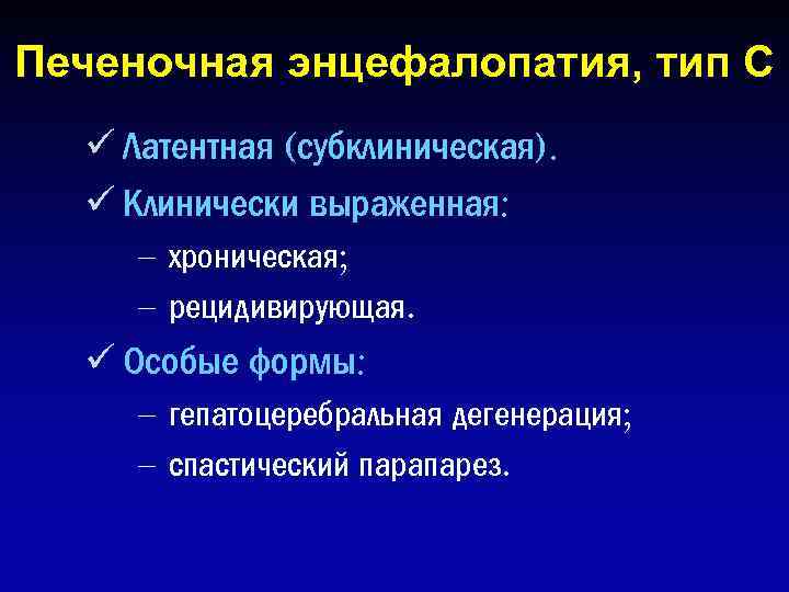 Печеночная энцефалопатия, тип C ü Латентная (субклиническая). ü Клинически выраженная: – хроническая; – рецидивирующая.