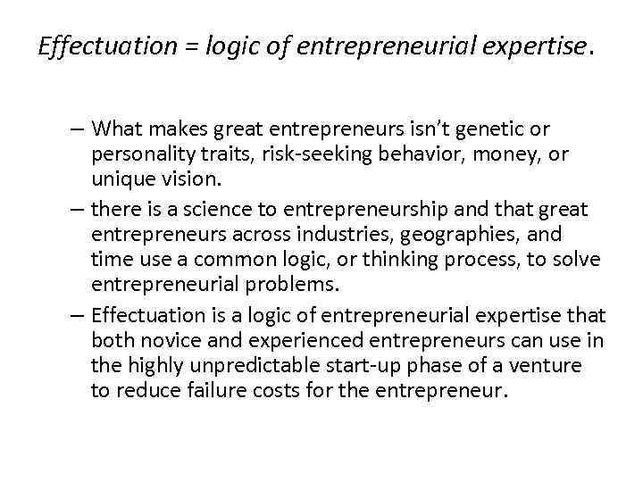 Effectuation = logic of entrepreneurial expertise. – What makes great entrepreneurs isn’t genetic or