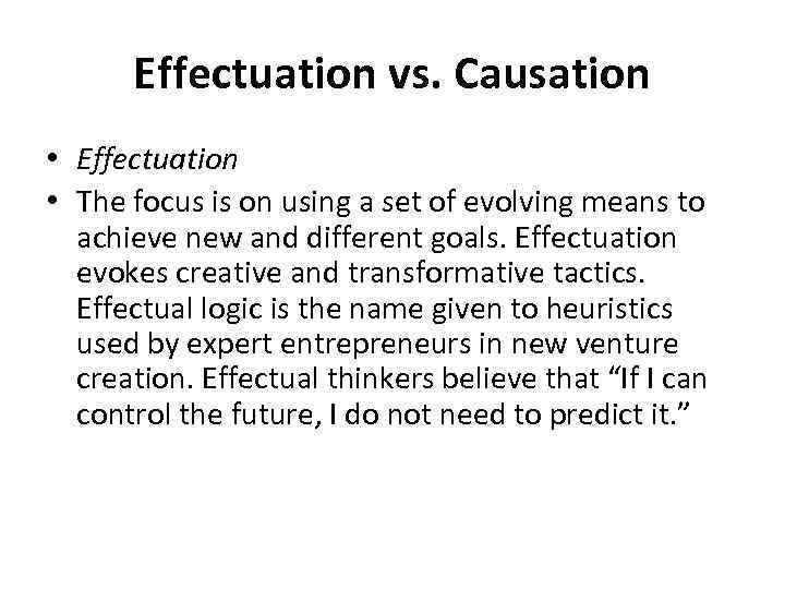 Effectuation vs. Causation • Effectuation • The focus is on using a set of