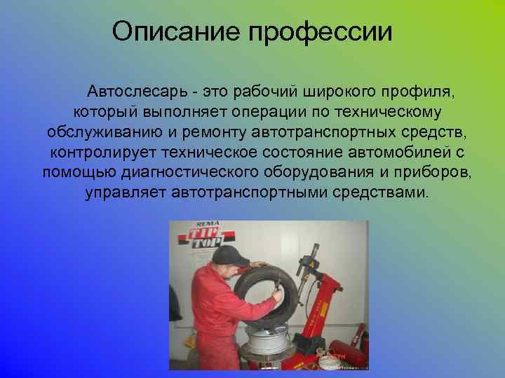 Описание профессии Автослесарь - это рабочий широкого профиля, который выполняет операции по техническому обслуживанию