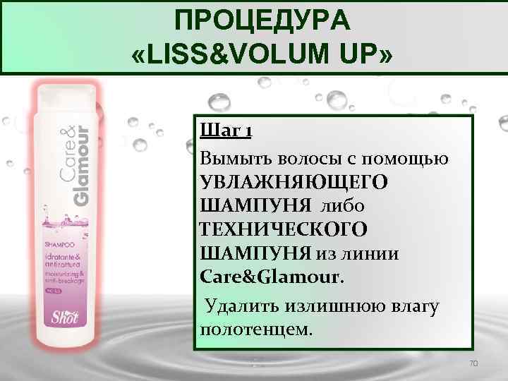 ПРОЦЕДУРА «LISS&VOLUM UP» Шаг 1 Вымыть волосы с помощью УВЛАЖНЯЮЩЕГО ШАМПУНЯ либо ТЕХНИЧЕСКОГО ШАМПУНЯ