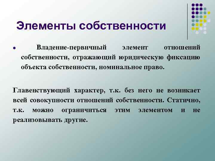 Элементы собственности l Владение-первичный элемент отношений собственности, отражающий юридическую фиксацию объекта собственности, номинальное право.