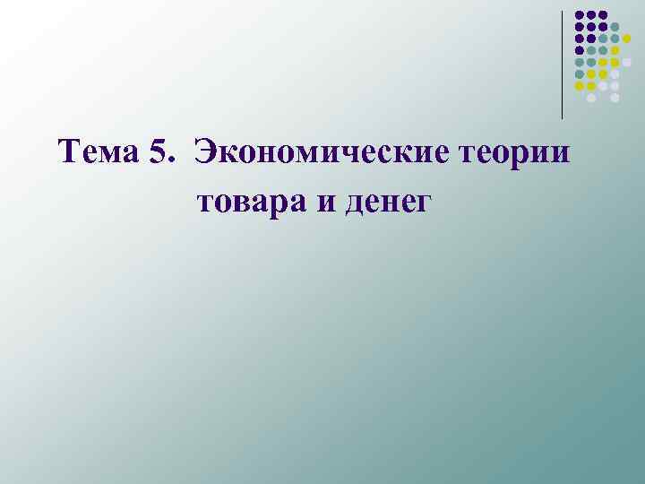Тема 5. Экономические теории товара и денег 