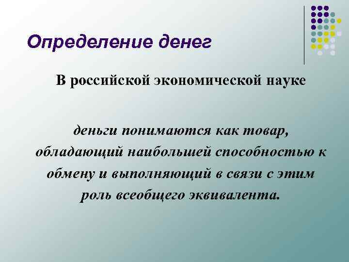 Определение денег В российской экономической науке деньги понимаются как товар, обладающий наибольшей способностью к