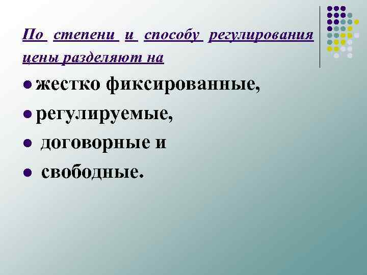 По степени и способу регулирования цены разделяют на l жестко фиксированные, l регулируемые, l
