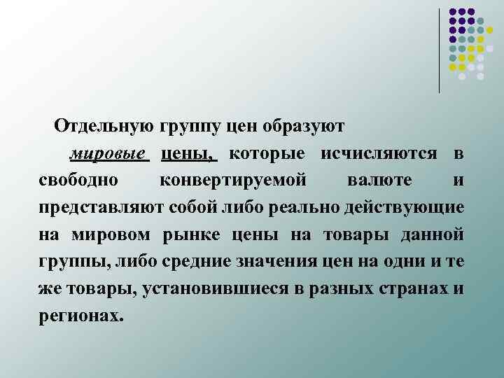 Отдельную группу цен образуют мировые цены, которые исчисляются в свободно конвертируемой валюте и представляют