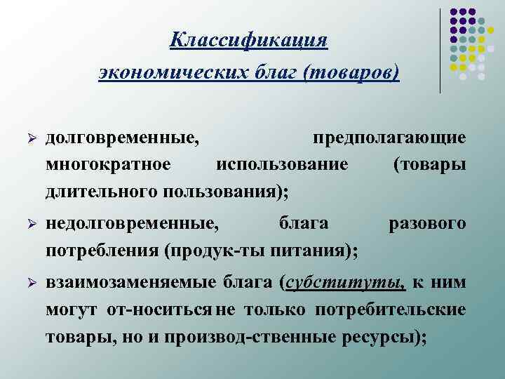 Классификация экономических благ (товаров) Ø долговременные, предполагающие многократное использование (товары длительного пользования); Ø недолговременные,