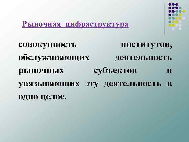 Рыночная инфраструктура совокупность институтов, обслуживающих деятельность рыночных субъектов и увязывающих эту деятельность в одно