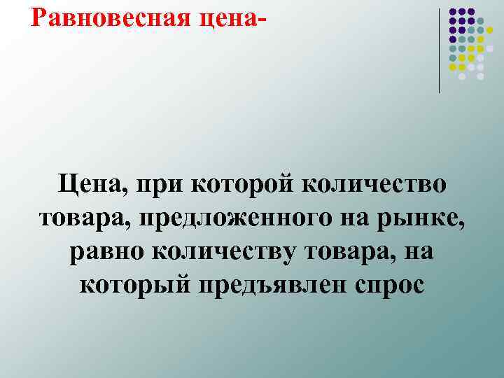 Равновесная цена Цена, при которой количество товара, предложенного на рынке, равно количеству товара, на