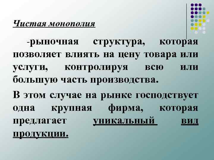 Чистая монополия -рыночная структура, которая позволяет влиять на цену товара или услуги, контролируя всю