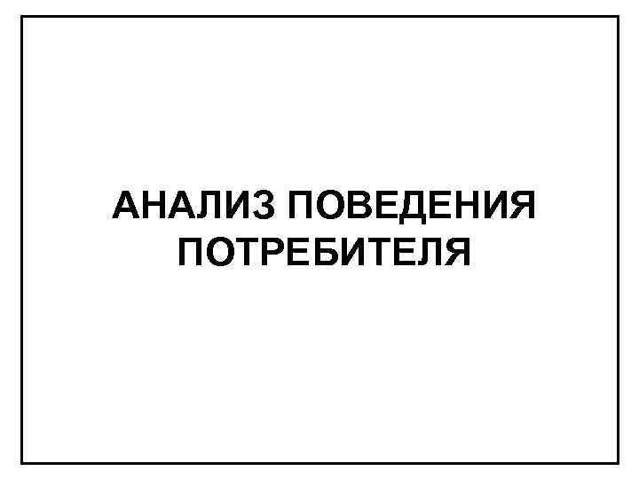 АНАЛИЗ ПОВЕДЕНИЯ ПОТРЕБИТЕЛЯ 