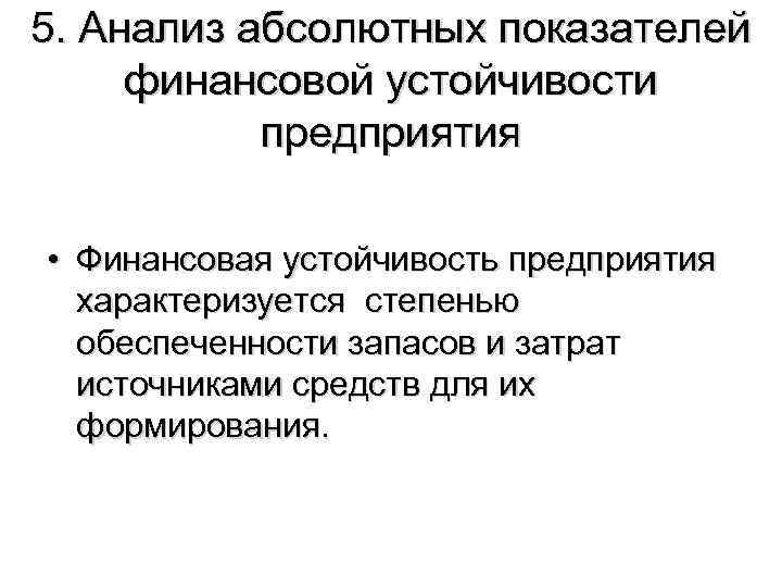5. Анализ абсолютных показателей финансовой устойчивости предприятия • Финансовая устойчивость предприятия характеризуется степенью обеспеченности