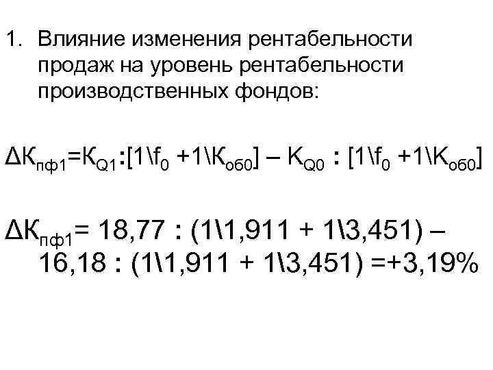1. Влияние изменения рентабельности продаж на уровень рентабельности производственных фондов: ΔКпф1=КQ 1: [1f 0