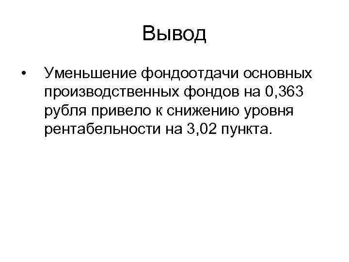 Вывод • Уменьшение фондоотдачи основных производственных фондов на 0, 363 рубля привело к снижению