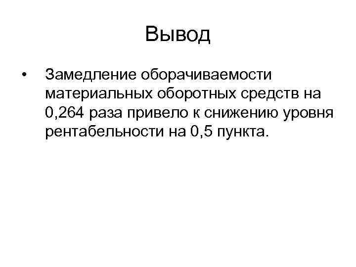 Вывод • Замедление оборачиваемости материальных оборотных средств на 0, 264 раза привело к снижению